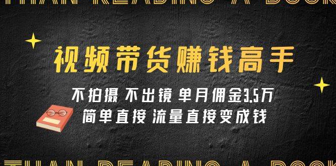 视频带货赚钱高手课程：不拍摄 不出镜 单月佣金3.5w 简单直接 流量直接变钱瀚萌资源网-网赚网-网赚项目网-虚拟资源网-国学资源网-易学资源网-本站有全网最新网赚项目-易学课程资源-中医课程资源的在线下载网站！瀚萌资源网