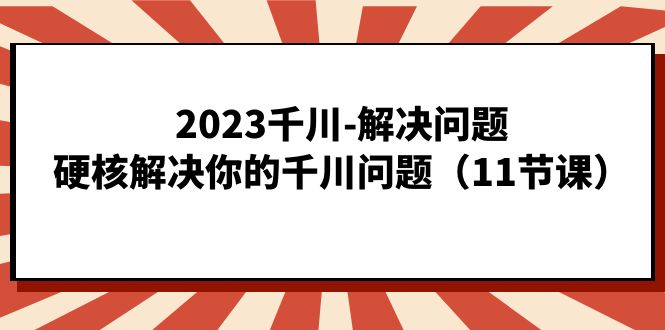 2023千川-解决问题，硬核解决你的千川问题（11节课）瀚萌资源网-网赚网-网赚项目网-虚拟资源网-国学资源网-易学资源网-本站有全网最新网赚项目-易学课程资源-中医课程资源的在线下载网站！瀚萌资源网