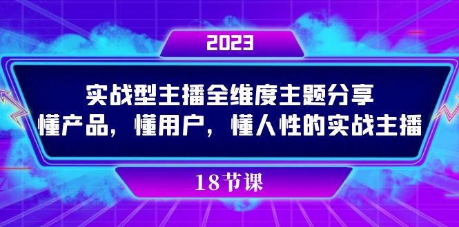 实操型主播全维度主题分享，懂产品，懂用户，懂人性的实战主播-瀚萌资源网-网赚网-网赚项目网-虚拟资源网-国学资源网-易学资源网-本站有全网最新网赚项目-易学课程资源-中医课程资源的在线下载网站！瀚萌资源网