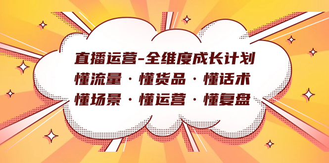 直播运营-全维度成长计划 懂流量·懂货品·懂话术·懂场景·懂运营·懂复盘-瀚萌资源网-网赚网-网赚项目网-虚拟资源网-国学资源网-易学资源网-本站有全网最新网赚项目-易学课程资源-中医课程资源的在线下载网站！瀚萌资源网