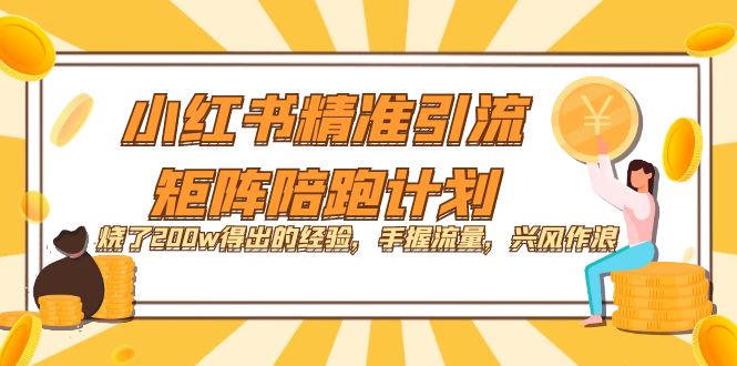 小红书精准引流·矩阵陪跑计划：烧了200w得出的经验，手握流量，兴风作浪！瀚萌资源网-网赚网-网赚项目网-虚拟资源网-国学资源网-易学资源网-本站有全网最新网赚项目-易学课程资源-中医课程资源的在线下载网站！瀚萌资源网