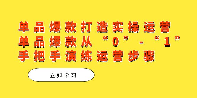 单品爆款打造实操运营，单品爆款从“0”-“1”手把手演练运营步骤瀚萌资源网-网赚网-网赚项目网-虚拟资源网-国学资源网-易学资源网-本站有全网最新网赚项目-易学课程资源-中医课程资源的在线下载网站！瀚萌资源网