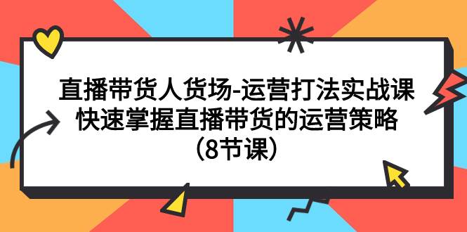 直播带货人货场-运营打法实战课：快速掌握直播带货的运营策略（8节课）-瀚萌资源网-网赚网-网赚项目网-虚拟资源网-国学资源网-易学资源网-本站有全网最新网赚项目-易学课程资源-中医课程资源的在线下载网站！瀚萌资源网