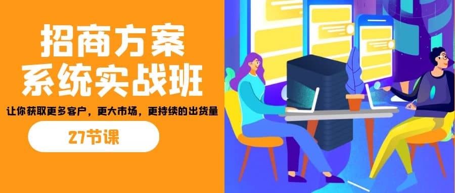 招商·方案系统实战班：让你获取更多客户，更大市场，更持续的出货量(27节)-瀚萌资源网-网赚网-网赚项目网-虚拟资源网-国学资源网-易学资源网-本站有全网最新网赚项目-易学课程资源-中医课程资源的在线下载网站！瀚萌资源网