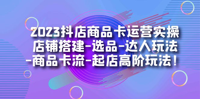 2023抖店商品卡运营实操：店铺搭建-选品-达人玩法-商品卡流-起店高阶玩玩瀚萌资源网-网赚网-网赚项目网-虚拟资源网-国学资源网-易学资源网-本站有全网最新网赚项目-易学课程资源-中医课程资源的在线下载网站！瀚萌资源网