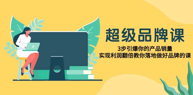 超级/品牌课，3步引爆你的产品销量，实现利润翻倍教你落地做好品牌的课瀚萌资源网-网赚网-网赚项目网-虚拟资源网-国学资源网-易学资源网-本站有全网最新网赚项目-易学课程资源-中医课程资源的在线下载网站！瀚萌资源网