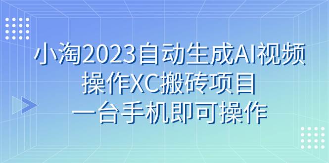 小淘2023自动生成AI视频操作XC搬砖项目，一台手机即可操作瀚萌资源网-网赚网-网赚项目网-虚拟资源网-国学资源网-易学资源网-本站有全网最新网赚项目-易学课程资源-中医课程资源的在线下载网站！瀚萌资源网