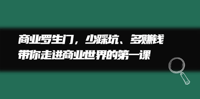 商业罗生门，少踩坑、多赚钱带你走进商业世界的第一课瀚萌资源网-网赚网-网赚项目网-虚拟资源网-国学资源网-易学资源网-本站有全网最新网赚项目-易学课程资源-中医课程资源的在线下载网站！瀚萌资源网