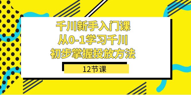 千川-新手入门课，从0-1学习千川，初步掌握投放方法（12节课）-瀚萌资源网-网赚网-网赚项目网-虚拟资源网-国学资源网-易学资源网-本站有全网最新网赚项目-易学课程资源-中医课程资源的在线下载网站！瀚萌资源网