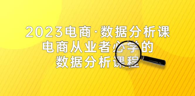 2023电商·数据分析课，电商·从业者必学的数据分析课程（42节课）瀚萌资源网-网赚网-网赚项目网-虚拟资源网-国学资源网-易学资源网-本站有全网最新网赚项目-易学课程资源-中医课程资源的在线下载网站！瀚萌资源网