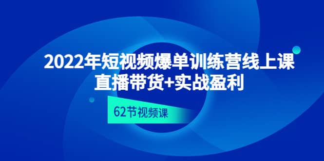 2022年短视频爆单训练营线上课：直播带货+实操盈利（62节视频课)瀚萌资源网-网赚网-网赚项目网-虚拟资源网-国学资源网-易学资源网-本站有全网最新网赚项目-易学课程资源-中医课程资源的在线下载网站！瀚萌资源网