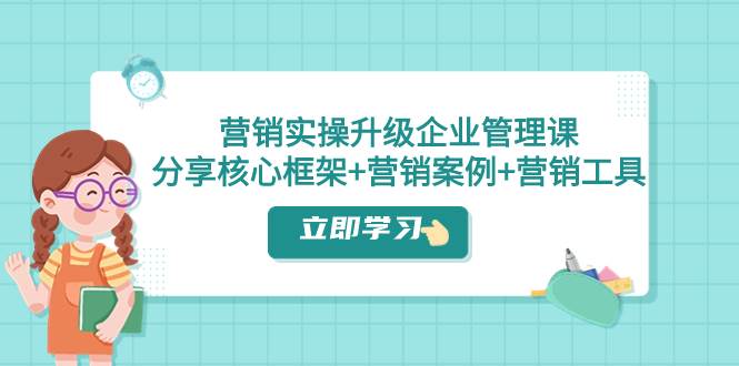 营销实操升级·企业管理课：分享核心框架+营销案例+营销工具（课程+文档）瀚萌资源网-网赚网-网赚项目网-虚拟资源网-国学资源网-易学资源网-本站有全网最新网赚项目-易学课程资源-中医课程资源的在线下载网站！瀚萌资源网