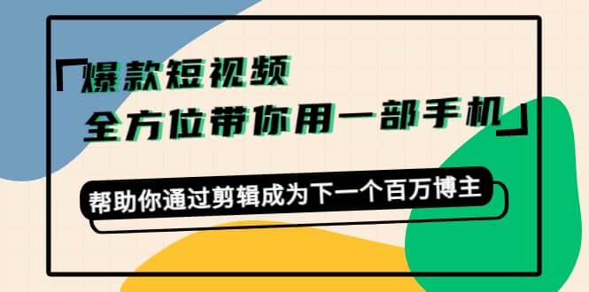 爆款短视频，全方位带你用一部手机，帮助你通过剪辑成为下一个百万博主瀚萌资源网-网赚网-网赚项目网-虚拟资源网-国学资源网-易学资源网-本站有全网最新网赚项目-易学课程资源-中医课程资源的在线下载网站！瀚萌资源网