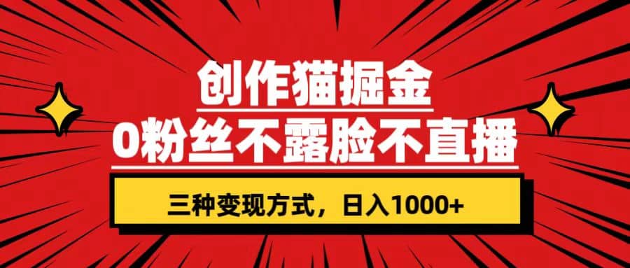 创作猫掘金，0粉丝不直播不露脸，三种变现方式 日入1000+轻松上手(附资料)瀚萌资源网-网赚网-网赚项目网-虚拟资源网-国学资源网-易学资源网-本站有全网最新网赚项目-易学课程资源-中医课程资源的在线下载网站！瀚萌资源网