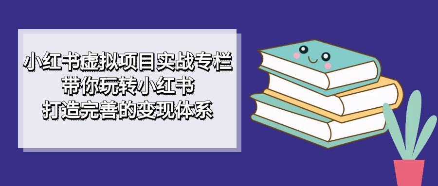 小红书虚拟项目实战专栏，带你玩转小红书，打造完善的变现体系瀚萌资源网-网赚网-网赚项目网-虚拟资源网-国学资源网-易学资源网-本站有全网最新网赚项目-易学课程资源-中医课程资源的在线下载网站！瀚萌资源网