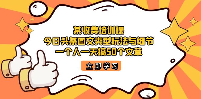 某收费培训课：今日头条账号图文玩法与细节，一个人一天搞50个文章瀚萌资源网-网赚网-网赚项目网-虚拟资源网-国学资源网-易学资源网-本站有全网最新网赚项目-易学课程资源-中医课程资源的在线下载网站！瀚萌资源网