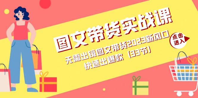 图文带货实战课：无需出镜图文带货2023新风口，快速出爆款（33节）瀚萌资源网-网赚网-网赚项目网-虚拟资源网-国学资源网-易学资源网-本站有全网最新网赚项目-易学课程资源-中医课程资源的在线下载网站！瀚萌资源网