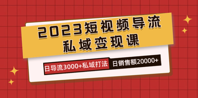 2023短视频导流·私域变现课，日导流3000+私域打法  日销售额2w+-瀚萌资源网-网赚网-网赚项目网-虚拟资源网-国学资源网-易学资源网-本站有全网最新网赚项目-易学课程资源-中医课程资源的在线下载网站！瀚萌资源网