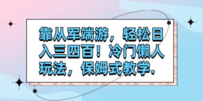 靠从军端游，轻松日入三四百！冷门懒人玩法，保姆式教学.瀚萌资源网-网赚网-网赚项目网-虚拟资源网-国学资源网-易学资源网-本站有全网最新网赚项目-易学课程资源-中医课程资源的在线下载网站！瀚萌资源网