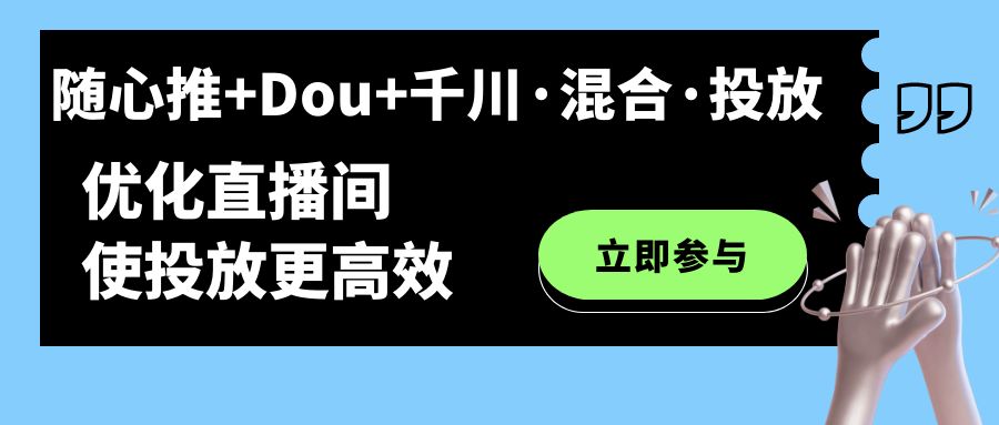 随心推+Dou+千川·混合·投放新玩法，优化直播间使投放更高效-瀚萌资源网-网赚网-网赚项目网-虚拟资源网-国学资源网-易学资源网-本站有全网最新网赚项目-易学课程资源-中医课程资源的在线下载网站！瀚萌资源网