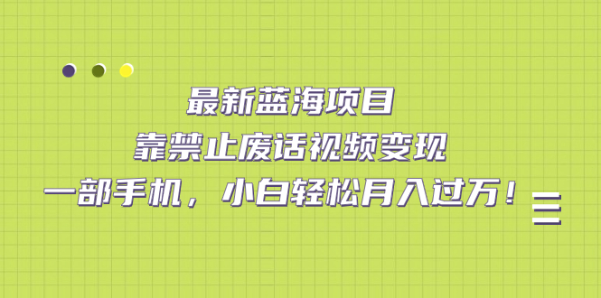 最新蓝海项目，靠禁止废话视频变现，一部手机，小白轻松月入过万！瀚萌资源网-网赚网-网赚项目网-虚拟资源网-国学资源网-易学资源网-本站有全网最新网赚项目-易学课程资源-中医课程资源的在线下载网站！瀚萌资源网