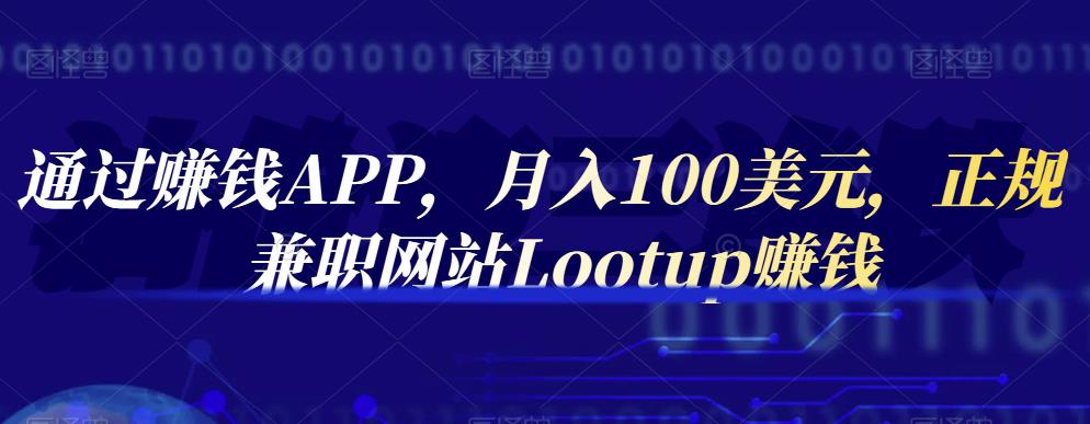 通过赚钱APP，月入100美元，正规兼职网站Lootup赚钱瀚萌资源网-网赚网-网赚项目网-虚拟资源网-国学资源网-易学资源网-本站有全网最新网赚项目-易学课程资源-中医课程资源的在线下载网站！瀚萌资源网