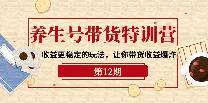 养生号带货特训营【12期】收益更稳定的玩法，让你带货收益爆炸-9节直播课瀚萌资源网-网赚网-网赚项目网-虚拟资源网-国学资源网-易学资源网-本站有全网最新网赚项目-易学课程资源-中医课程资源的在线下载网站！瀚萌资源网