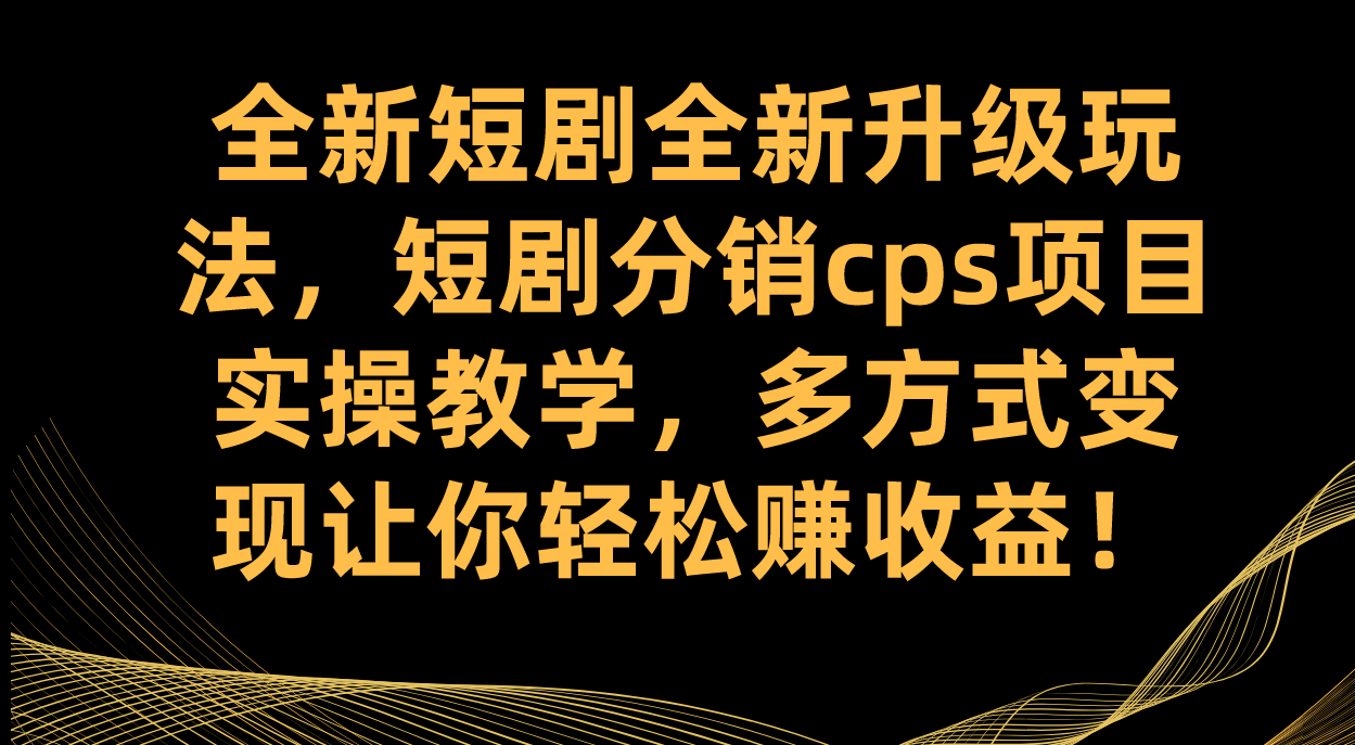 全新短剧全新升级玩法，短剧分销cps项目实操教学 多方式变现让你轻松赚收益瀚萌资源网-网赚网-网赚项目网-虚拟资源网-国学资源网-易学资源网-本站有全网最新网赚项目-易学课程资源-中医课程资源的在线下载网站！瀚萌资源网