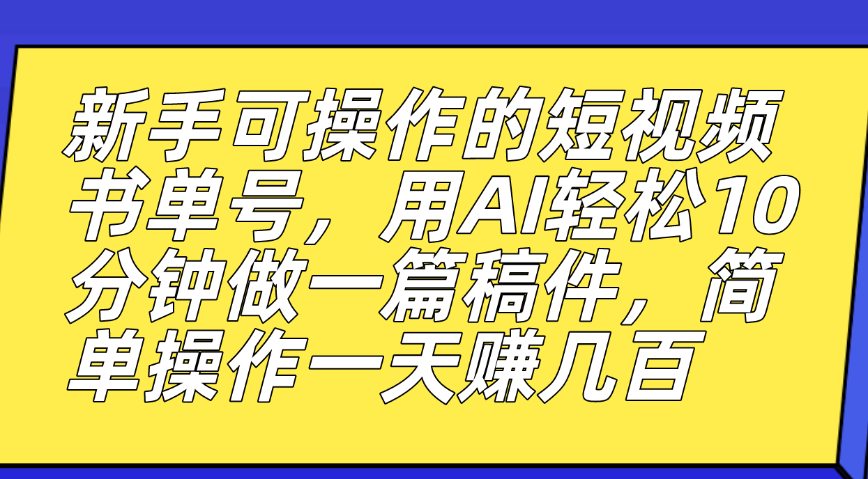 新手可操作的短视频书单号，用AI轻松10分钟做一篇稿件，一天轻松赚几百瀚萌资源网-网赚网-网赚项目网-虚拟资源网-国学资源网-易学资源网-本站有全网最新网赚项目-易学课程资源-中医课程资源的在线下载网站！瀚萌资源网