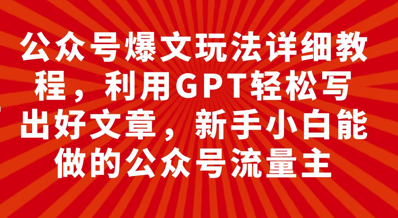 公众号爆文玩法详细教程，利用GPT轻松写出好文章，新手小白能做的公众号瀚萌资源网-网赚网-网赚项目网-虚拟资源网-国学资源网-易学资源网-本站有全网最新网赚项目-易学课程资源-中医课程资源的在线下载网站！瀚萌资源网