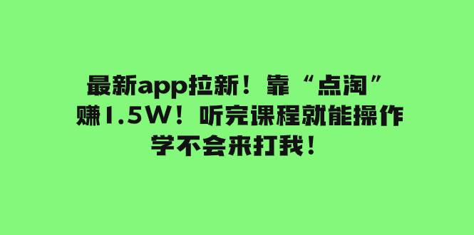 最新app拉新！靠“点淘”赚1.5W！听完课程就能操作！学不会来打我！瀚萌资源网-网赚网-网赚项目网-虚拟资源网-国学资源网-易学资源网-本站有全网最新网赚项目-易学课程资源-中医课程资源的在线下载网站！瀚萌资源网