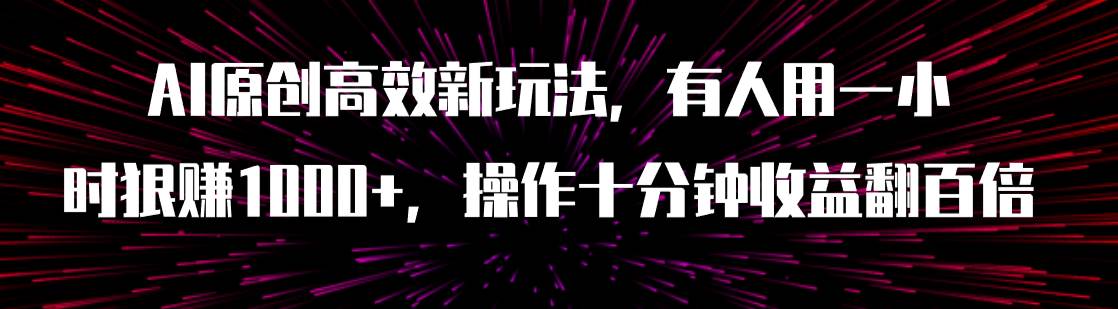 AI原创高效新玩法，有人用一小时狠赚1000+操作十分钟收益翻百倍（附软件）瀚萌资源网-网赚网-网赚项目网-虚拟资源网-国学资源网-易学资源网-本站有全网最新网赚项目-易学课程资源-中医课程资源的在线下载网站！瀚萌资源网