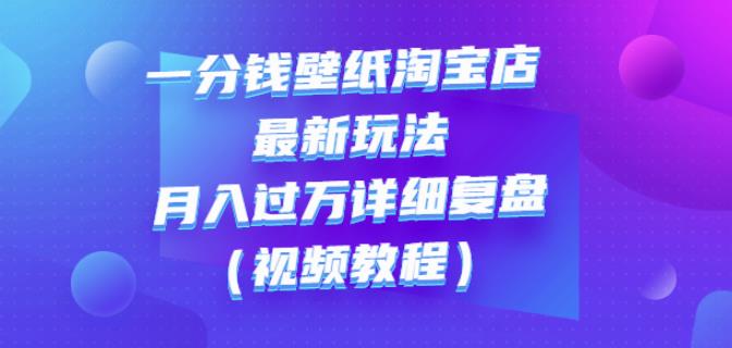 一分钱壁纸淘宝店最新玩法：月入过万详细复盘（视频教程）瀚萌资源网-网赚网-网赚项目网-虚拟资源网-国学资源网-易学资源网-本站有全网最新网赚项目-易学课程资源-中医课程资源的在线下载网站！瀚萌资源网