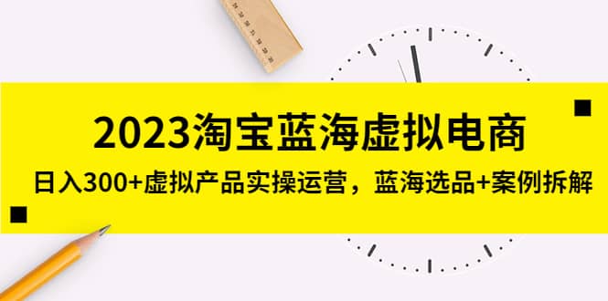 2023淘宝蓝海虚拟电商，虚拟产品实操运营，蓝海选品+案例拆解瀚萌资源网-网赚网-网赚项目网-虚拟资源网-国学资源网-易学资源网-本站有全网最新网赚项目-易学课程资源-中医课程资源的在线下载网站！瀚萌资源网