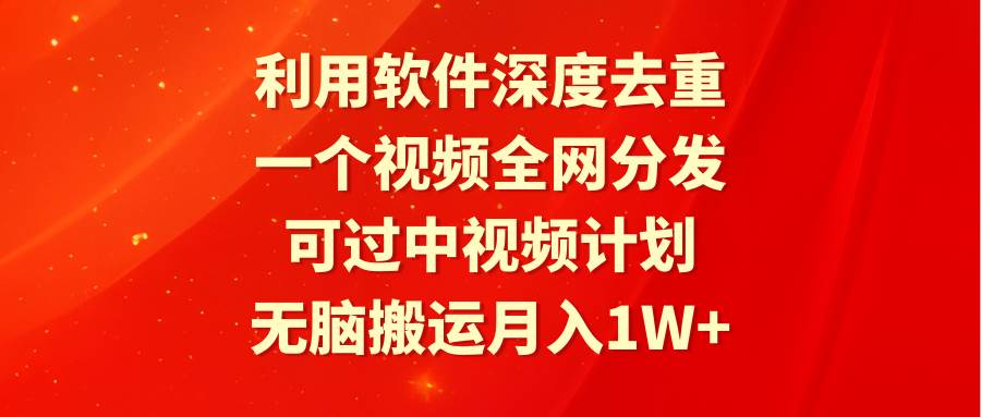 利用软件深度去重，一个视频全网分发，可过中视频计划，无脑搬运月入1W+瀚萌资源网-网赚网-网赚项目网-虚拟资源网-国学资源网-易学资源网-本站有全网最新网赚项目-易学课程资源-中医课程资源的在线下载网站！瀚萌资源网