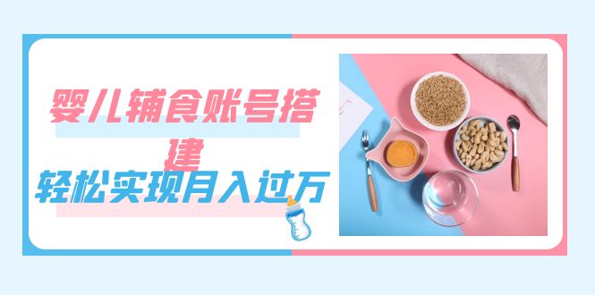 紧跟时代发展，婴儿辅食账号搭建，轻松实现月入过万（教程+素材）瀚萌资源网-网赚网-网赚项目网-虚拟资源网-国学资源网-易学资源网-本站有全网最新网赚项目-易学课程资源-中医课程资源的在线下载网站！瀚萌资源网