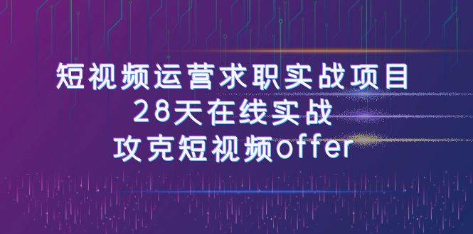 短视频运-营求职实战项目，28天在线实战，攻克短视频offer（46节课）-瀚萌资源网-网赚网-网赚项目网-虚拟资源网-国学资源网-易学资源网-本站有全网最新网赚项目-易学课程资源-中医课程资源的在线下载网站！瀚萌资源网