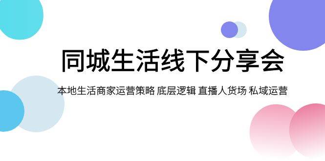 同城生活线下分享会，本地生活商家运营策略 底层逻辑 直播人货场 私域运营-瀚萌资源网-网赚网-网赚项目网-虚拟资源网-国学资源网-易学资源网-本站有全网最新网赚项目-易学课程资源-中医课程资源的在线下载网站！瀚萌资源网