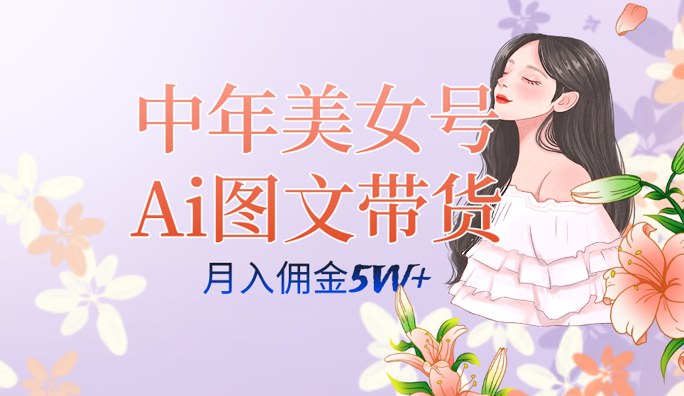 中年美女号ai图文带货3.0玩法，单号月入五位数，可多账号矩阵，全AI创作瀚萌资源网-网赚网-网赚项目网-虚拟资源网-国学资源网-易学资源网-本站有全网最新网赚项目-易学课程资源-中医课程资源的在线下载网站！瀚萌资源网