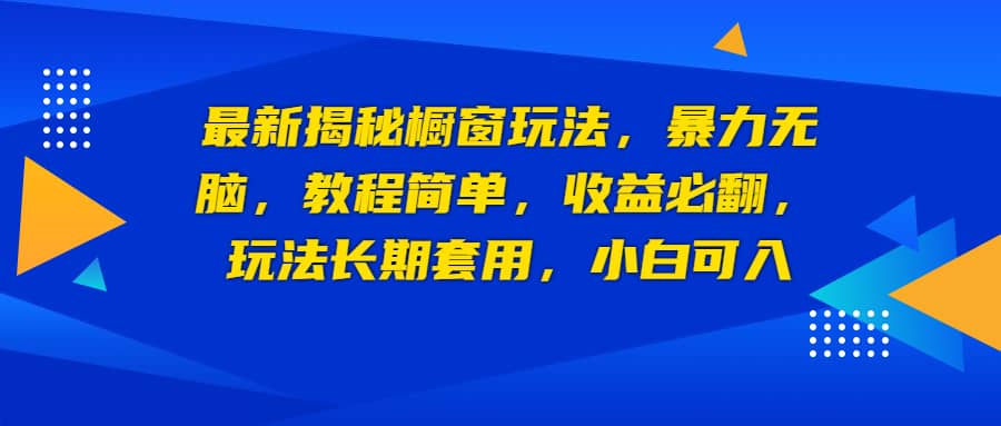 最新揭秘橱窗玩法，暴力无脑，收益必翻，玩法长期套用，小白可入瀚萌资源网-网赚网-网赚项目网-虚拟资源网-国学资源网-易学资源网-本站有全网最新网赚项目-易学课程资源-中医课程资源的在线下载网站！瀚萌资源网