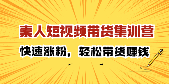 素人短视频带货集训营：快速涨粉，轻松带货赚钱瀚萌资源网-网赚网-网赚项目网-虚拟资源网-国学资源网-易学资源网-本站有全网最新网赚项目-易学课程资源-中医课程资源的在线下载网站！瀚萌资源网