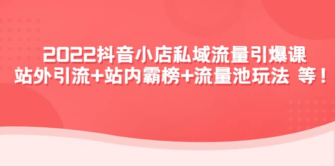 2022抖音小店私域流量引爆课：站外Y.L+站内霸榜+流量池玩法等等瀚萌资源网-网赚网-网赚项目网-虚拟资源网-国学资源网-易学资源网-本站有全网最新网赚项目-易学课程资源-中医课程资源的在线下载网站！瀚萌资源网