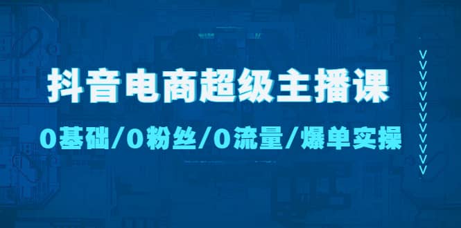 抖音电商超级主播课：0基础、0粉丝、0流量、爆单实操瀚萌资源网-网赚网-网赚项目网-虚拟资源网-国学资源网-易学资源网-本站有全网最新网赚项目-易学课程资源-中医课程资源的在线下载网站！瀚萌资源网