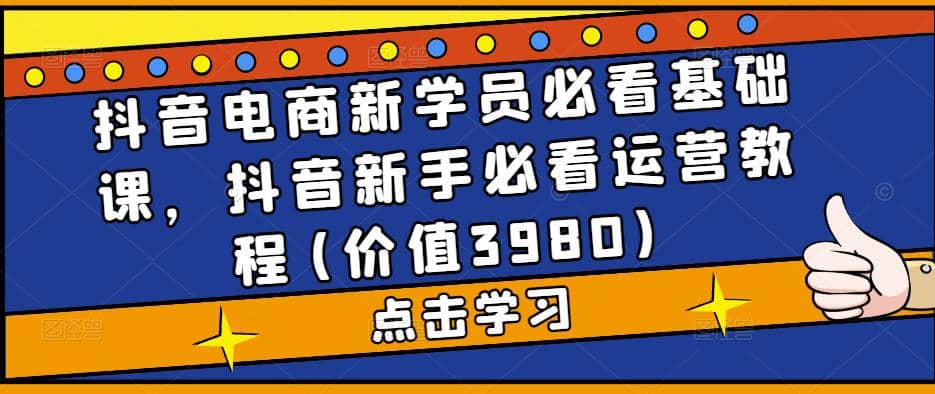 抖音电商新学员必看基础课，抖音新手必看运营教程(价值3980)-瀚萌资源网-网赚网-网赚项目网-虚拟资源网-国学资源网-易学资源网-本站有全网最新网赚项目-易学课程资源-中医课程资源的在线下载网站！瀚萌资源网