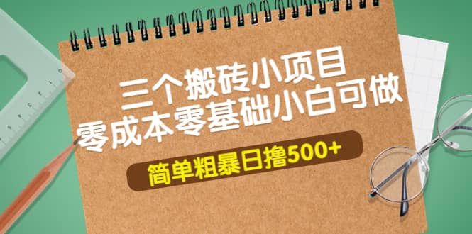 三个搬砖小项目，零成本零基础小白简单粗暴轻松日撸500+瀚萌资源网-网赚网-网赚项目网-虚拟资源网-国学资源网-易学资源网-本站有全网最新网赚项目-易学课程资源-中医课程资源的在线下载网站！瀚萌资源网