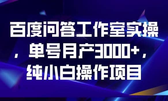 百度问答工作室实操，单号月产3000+，纯小白操作项目【揭秘】瀚萌资源网-网赚网-网赚项目网-虚拟资源网-国学资源网-易学资源网-本站有全网最新网赚项目-易学课程资源-中医课程资源的在线下载网站！瀚萌资源网