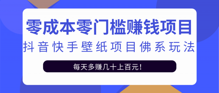 零成本零门槛赚钱项目：抖音快手壁纸项目佛系玩法，一天变现500+【视频教程】瀚萌资源网-网赚网-网赚项目网-虚拟资源网-国学资源网-易学资源网-本站有全网最新网赚项目-易学课程资源-中医课程资源的在线下载网站！瀚萌资源网