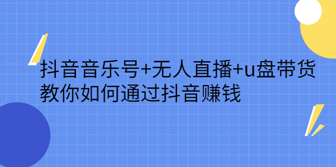 抖音音乐号+无人直播+u盘带货，教你如何通过抖音赚钱瀚萌资源网-网赚网-网赚项目网-虚拟资源网-国学资源网-易学资源网-本站有全网最新网赚项目-易学课程资源-中医课程资源的在线下载网站！瀚萌资源网