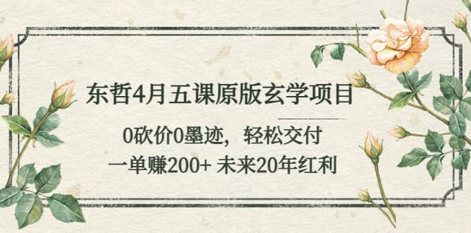 东哲4月五课原版玄学项目：0砍价0墨迹 轻松交付 未来20年红利瀚萌资源网-网赚网-网赚项目网-虚拟资源网-国学资源网-易学资源网-本站有全网最新网赚项目-易学课程资源-中医课程资源的在线下载网站！瀚萌资源网