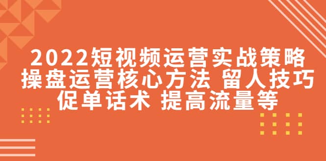 2022短视频运营实战策略：操盘运营核心方法 留人技巧促单话术 提高流量等瀚萌资源网-网赚网-网赚项目网-虚拟资源网-国学资源网-易学资源网-本站有全网最新网赚项目-易学课程资源-中医课程资源的在线下载网站！瀚萌资源网